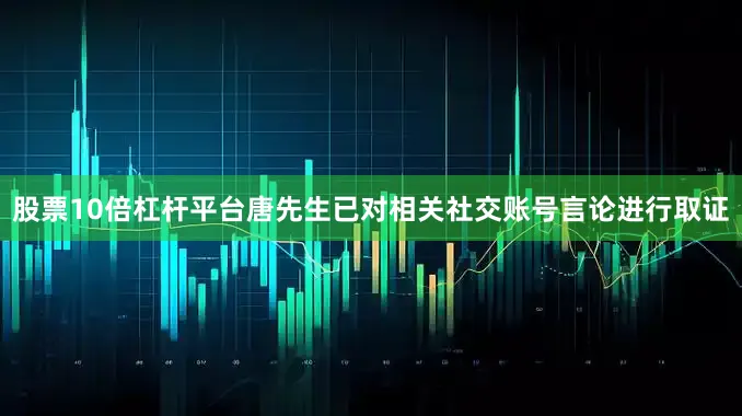 股票10倍杠杆平台唐先生已对相关社交账号言论进行取证