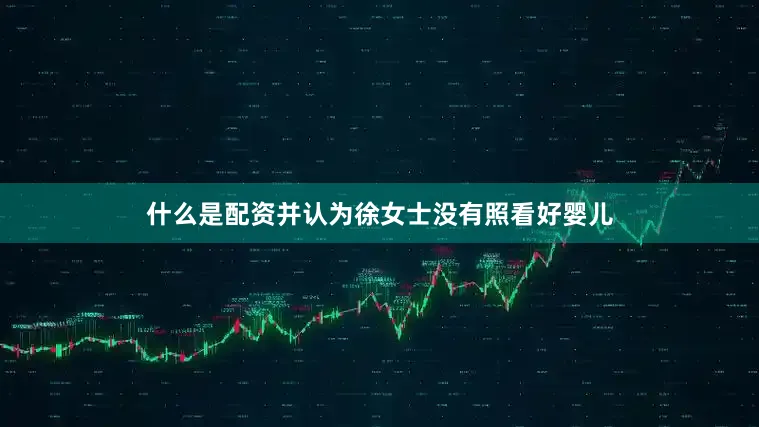 什么是配资并认为徐女士没有照看好婴儿