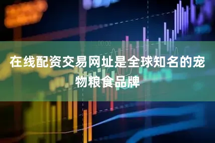 在线配资交易网址是全球知名的宠物粮食品牌