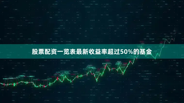 股票配资一览表最新收益率超过50%的基金